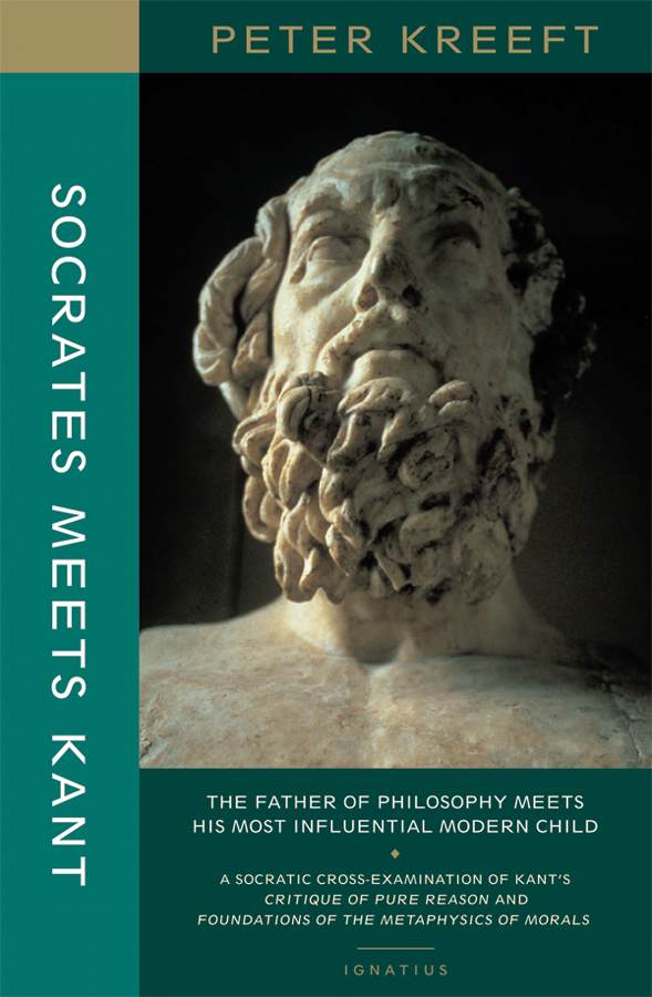 Socrates Meets Kant: The Father of Philosophy Meets His Most Influential Modern Child : A Socratic Cross-Examination of Kant's Critique of Pure Reason and Grounding for the Metaphysics of Morals