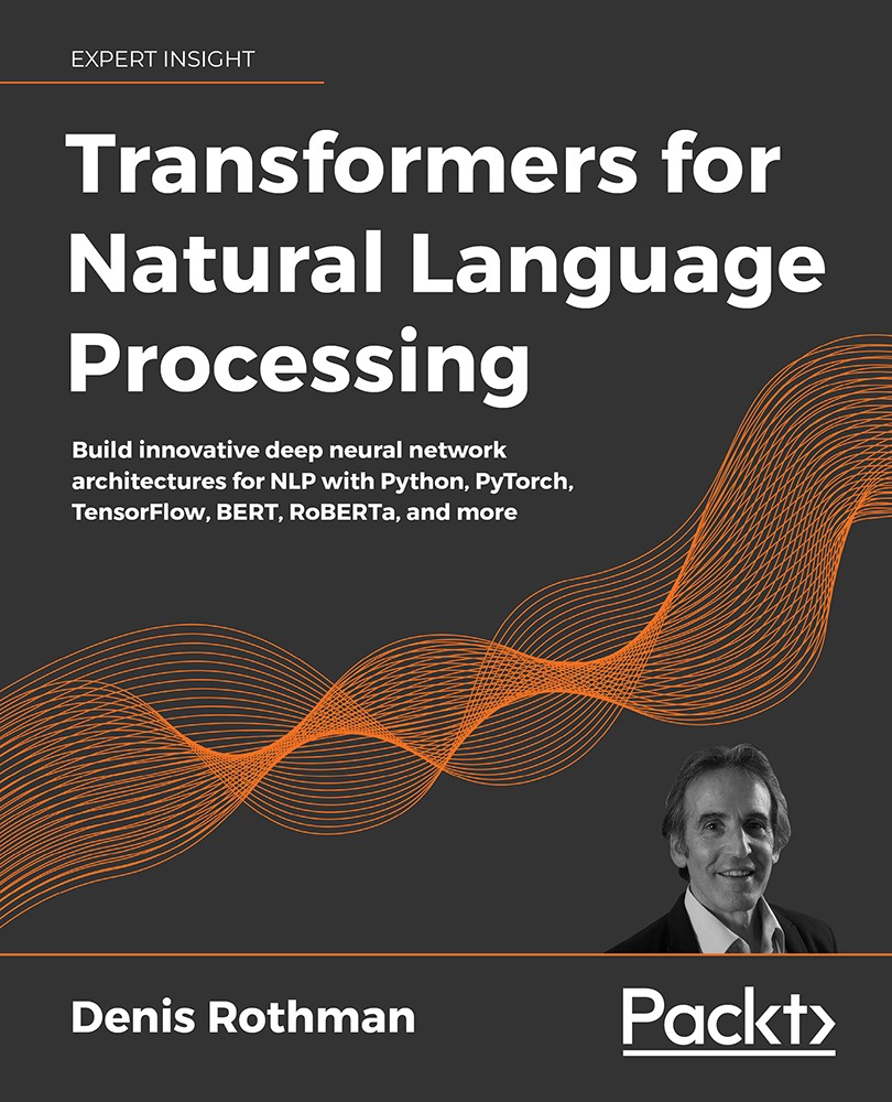 Transformers for Natural Language Processing: Build Innovative Deep Neural Network Architectures for NLP with Python, PyTorch, TensorFlow, BERT, RoBERTa, and More