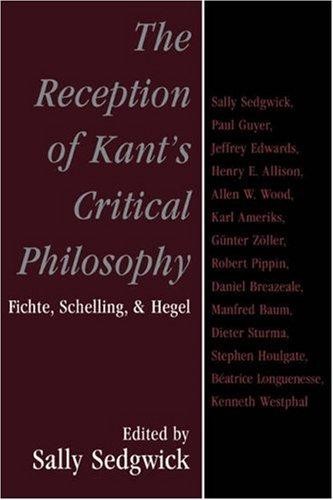 The Reception of Kant's Critical Philosophy: Fichte, Schelling, and Hegel
