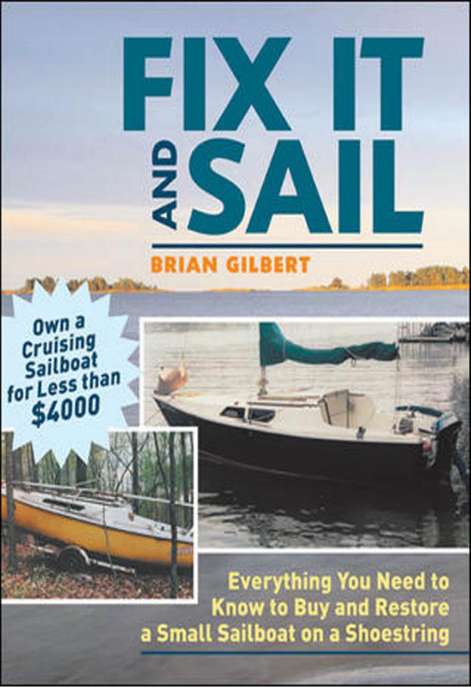Fix It and Sail : Everything You Need to Know to Buy and Retore a Small Sailboat on a Shoestring: Everything You Need to Know to Buy and Retore a Small Sailboat on a Shoestring