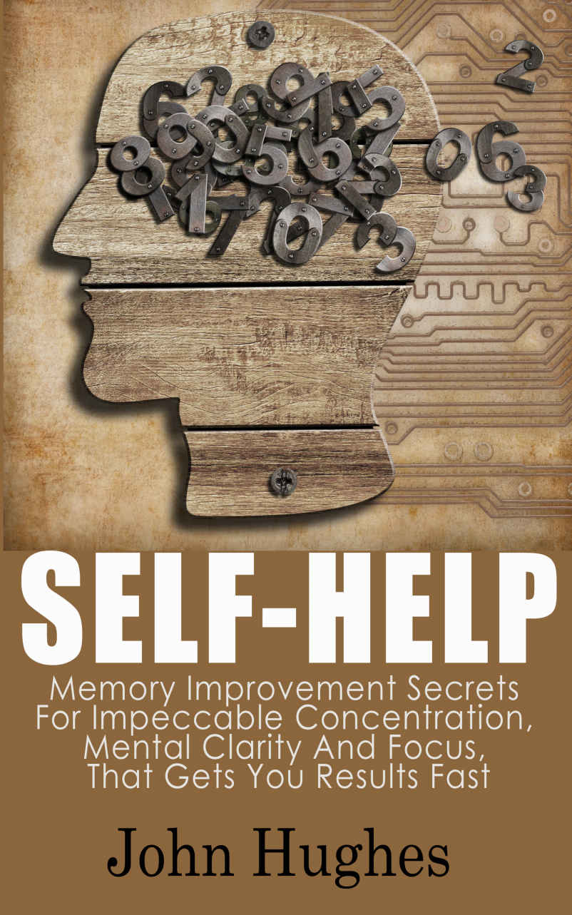 Self Help: Memory Improvement Secrets For Impeccable Concentration, Mental Clarity And Focus, That Gets You Results Fast