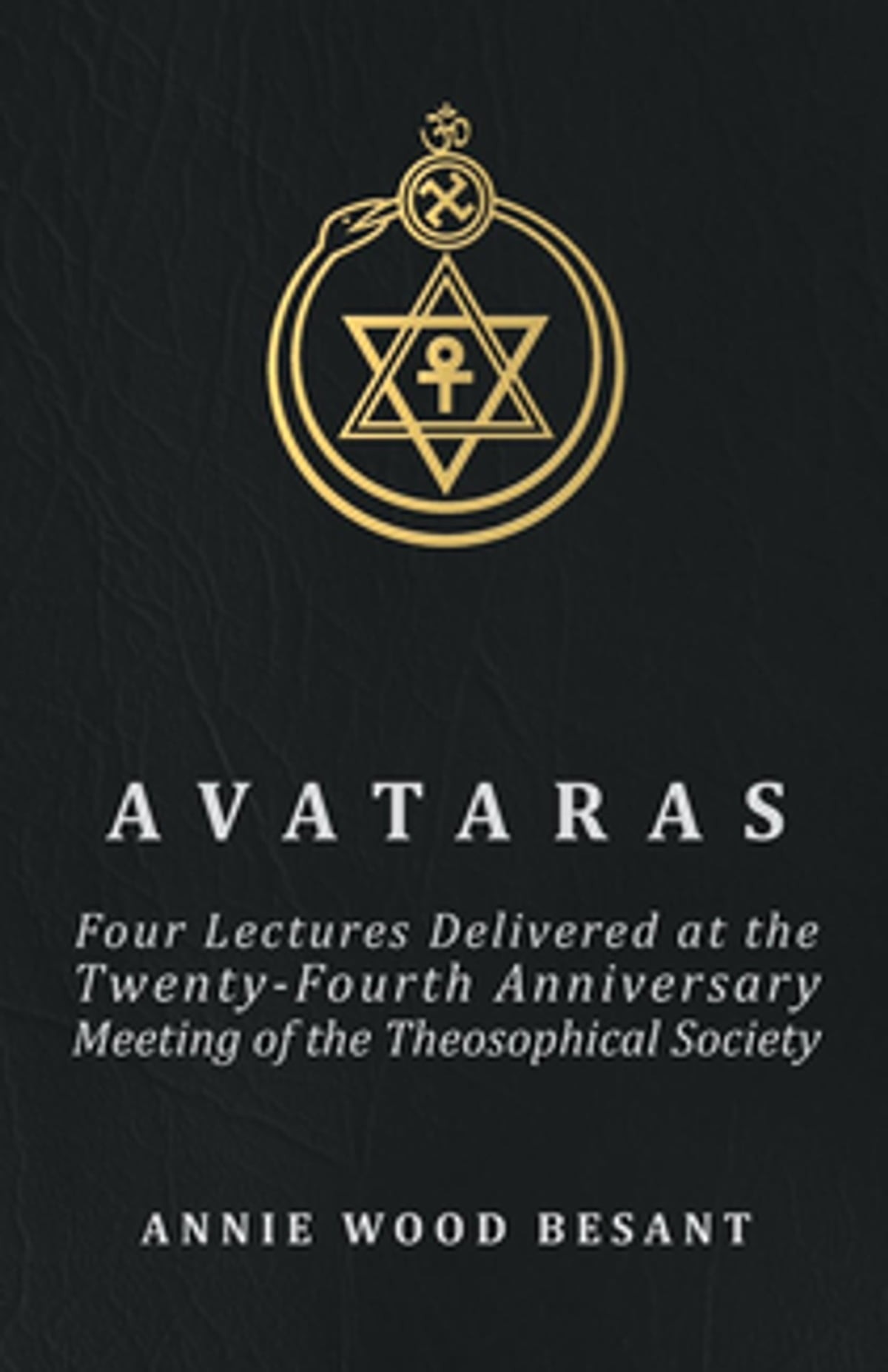 Avatâras: Four Lectures Delivered at the Twenty-Fourth Anniversary Meeting of the Theosophical Society at Adyar, Madras, December, 1899