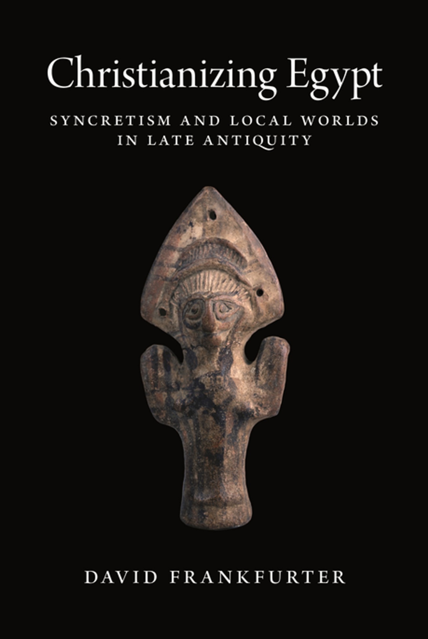 Christianizing Egypt: Syncretism and Local Worlds in Late Antiquity