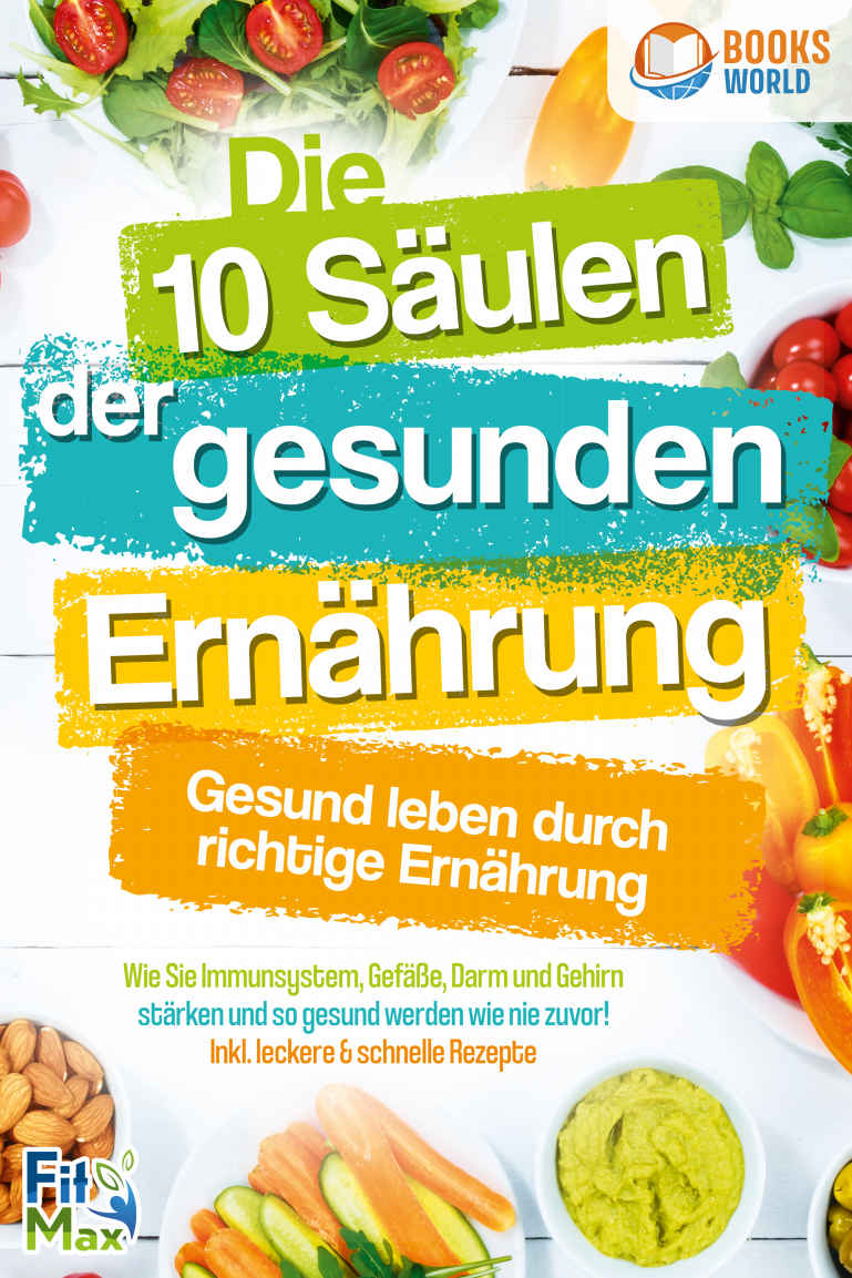 Die 10 Säulen der Gesunden Ernährung - Gesund Leben Durch Richtige Ernährung: Wie Sie Immunsystem, Gefäße, Darm und Gehirn Stärken und So Gesund Werden Wie Nie Zuvor! Inkl. Leckere and Schnelle Rezepte