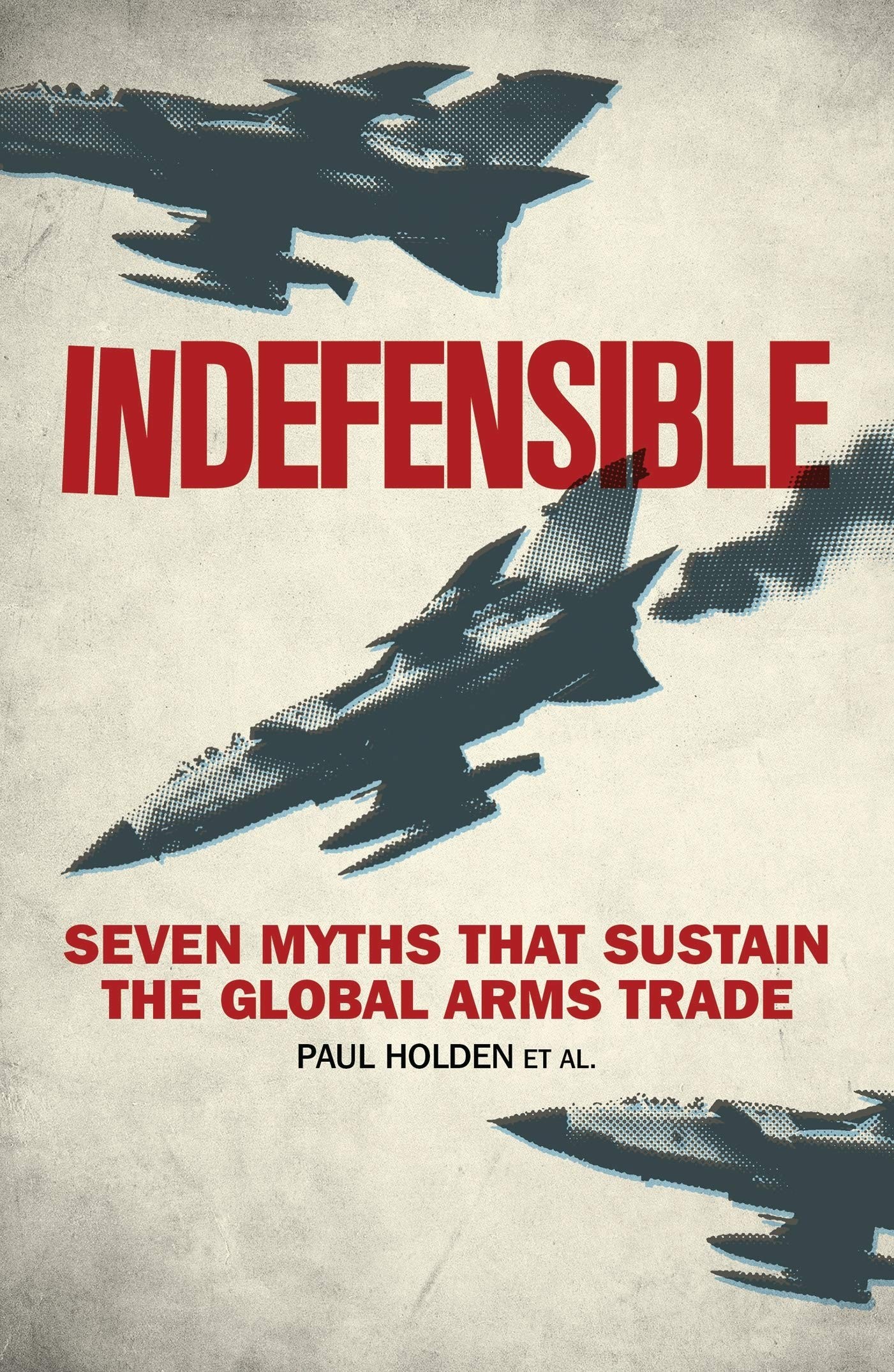 Indefensible: Seven Myths That Sustain the Global Arms Trade