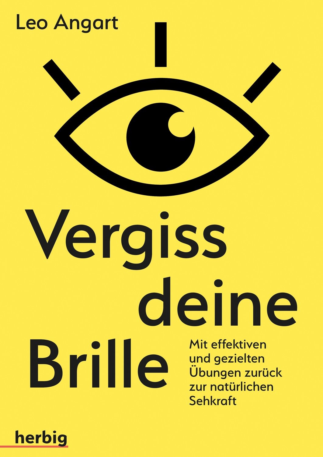 Vergiss deine Brille: mit effektiven und gezielten Übungen zurück zur natürlichen Sehkraft ; [mit persönlichem Sehtest]