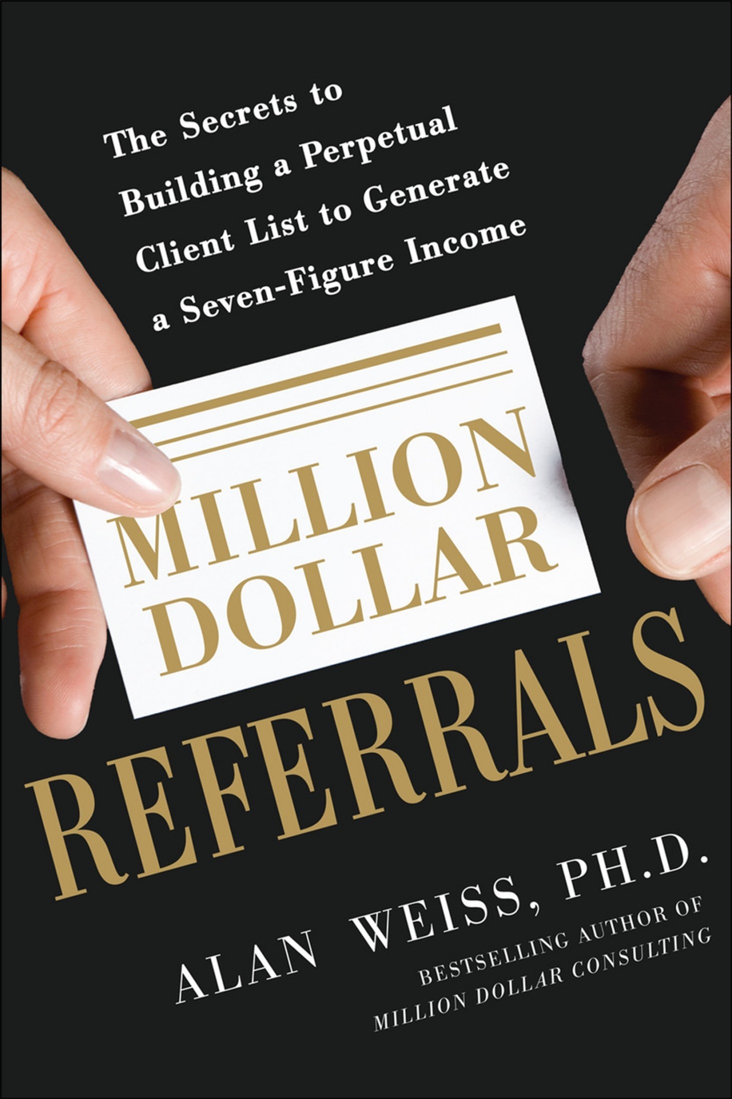 Million Dollar Referrals: The Secrets to Building a Perpetual Client List to Generate a Seven-Figure Income