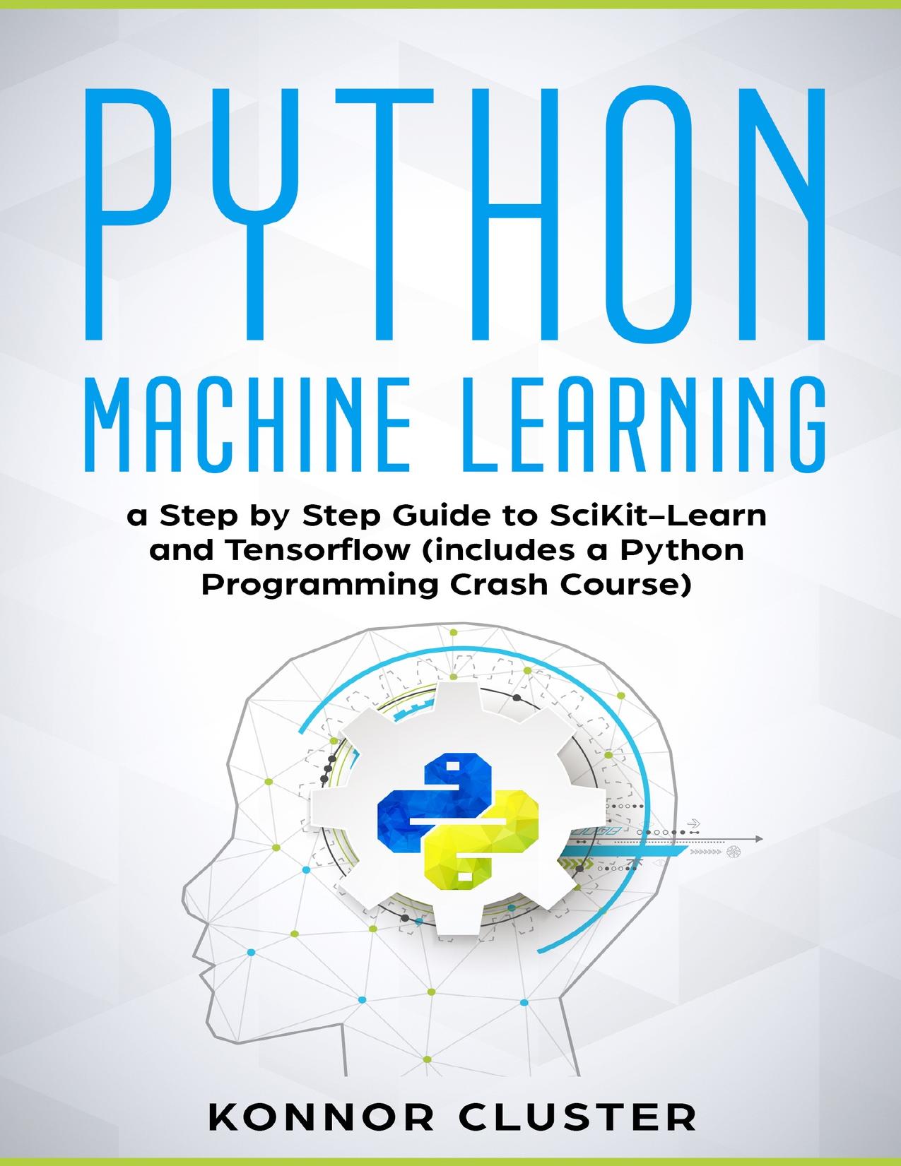 Python Machine Learning: A Step-by-Step Guide to Scikit-Learn and TensorFlow (Includes a Python Programming Crash Course)