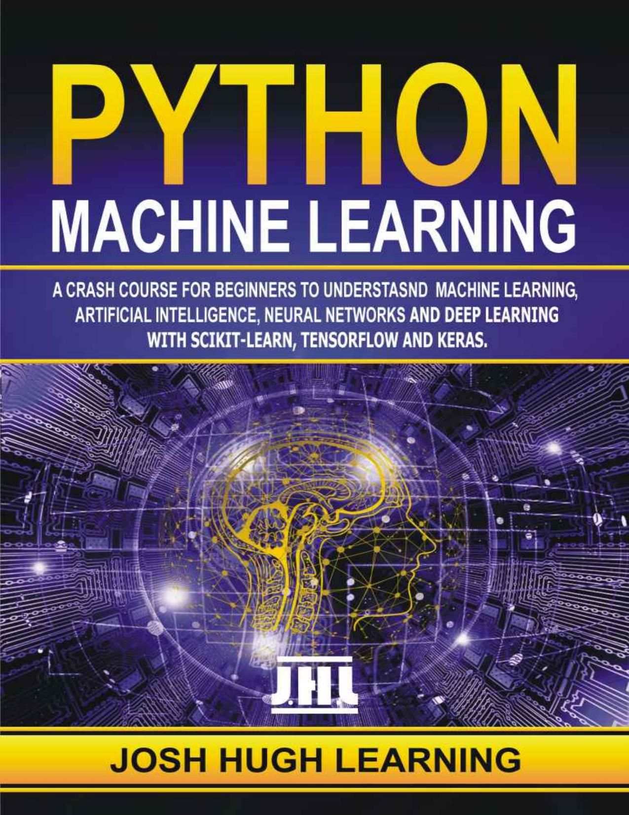 Python Machine Learning. A Crash Course for Beginners to Understand Machine learning, Artificial Intelligence, Neural Networks, and Deep Learning with Scikit-Learn, TensorFlow, and Keras