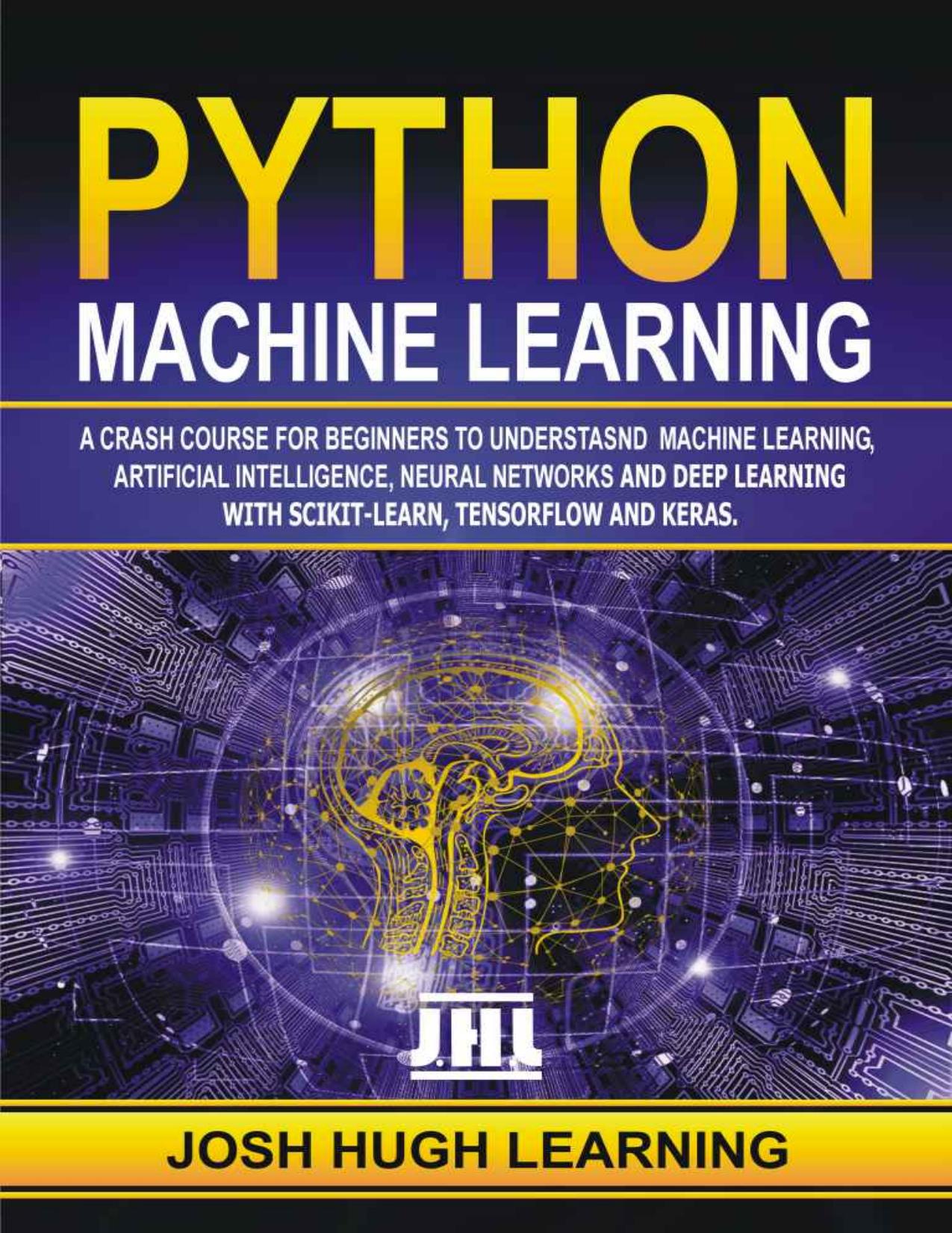 Python Machine Learning. A Crash Course for Beginners to Understand Machine learning, Artificial Intelligence, Neural Networks, and Deep Learning with Scikit-Learn, TensorFlow, and Keras