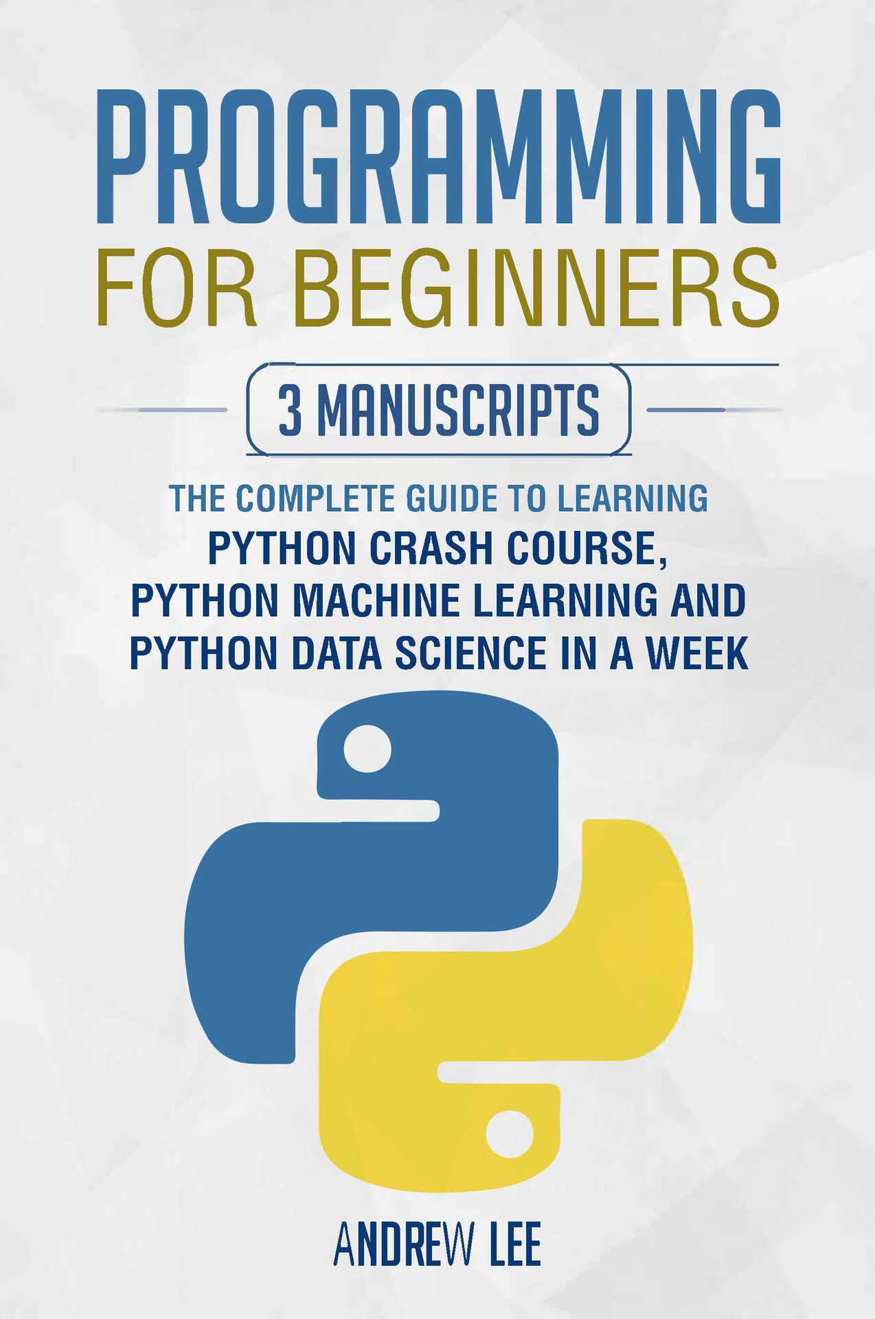 Programming for Beginners: 3 Manuscripts: The Complete Guide to Learning Python Crash Course, Python Machine Learning and Python Data Science in a Week