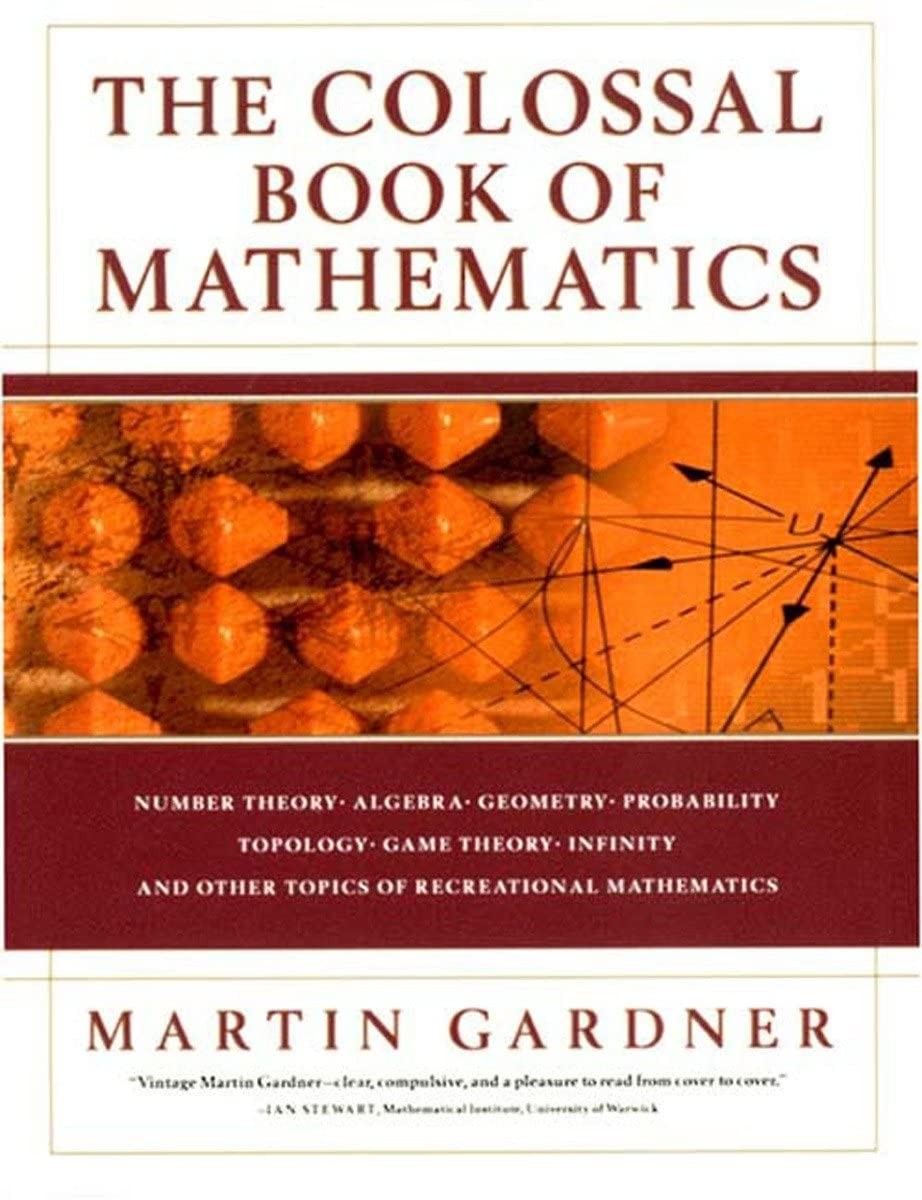 The Colossal Book of Mathematics: Classic Puzzles, Paradoxes, and Problems : Number Theory, Algebra, Geometry, Probability, Topology, Game Theory, Infinity, and Other Topics of Recreational Mathematics