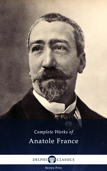 Complete Works of Anatole France (Delphi Classics)