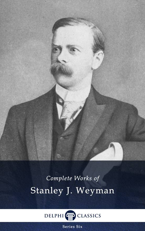 Complete Works of Stanley J. Weyman (Delphi Classics)