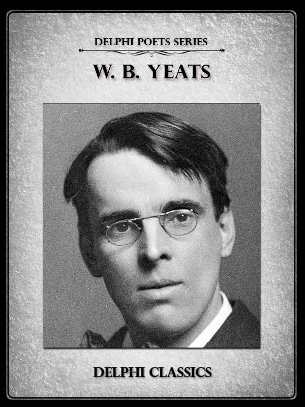Delphi Complete Poetry and Plays of W. B. Yeats (Illustrated) (Delphi Poets Series)