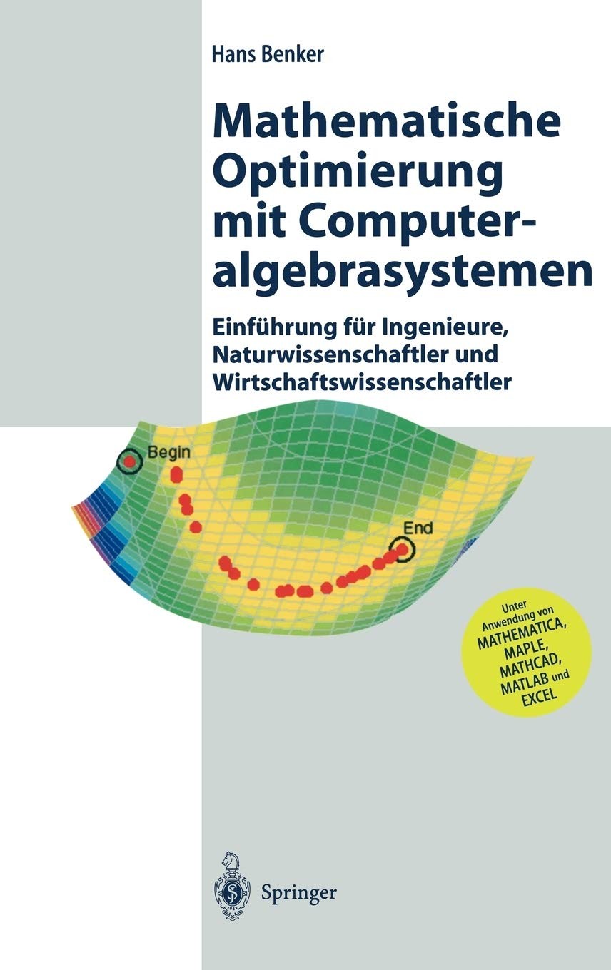 Mathematische Optimierung mit Computeralgebrasystemen: Einführung für Ingenieure, Naturwissenschaflter und Wirtschaftswissenschaftler unter Anwendung von MATHEMATICA, MAPLE, MATHCAD, MATLAB und EXCEL