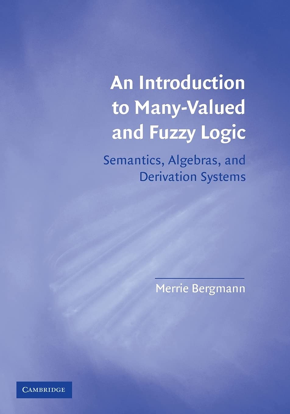 An Introduction to Many-Valued and Fuzzy Logic: Semantics, Algebras, and Derivation Systems