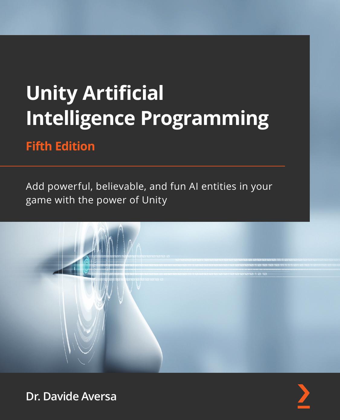 Unity Artificial Intelligence Programming: Add Powerful, Believable, and Fun AI Entities in Your Game with the Power of Unity