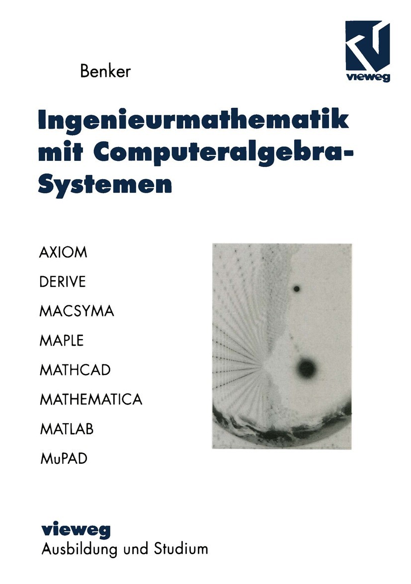 Ingenieurmathematik mit Computeralgebra-Systemen: AXIOM, DERIVE, MACSYMA, MAPLE, Mathematica®, MATLAB und MuPAD in der Anwendung