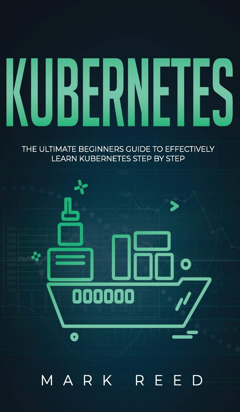 Kubernetes - The Ultimate Beginners Guide to Effectively Learn Kubernetes Step-By-Step