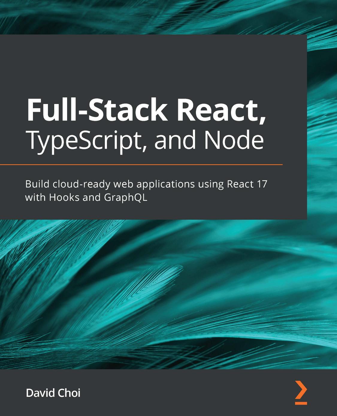 Full-Stack React, TypeScript, and Node: Build Cloud-Ready Web Applications using React 17 with Hooks and GraphQL