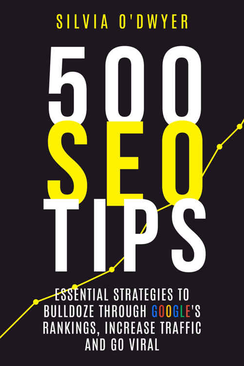 500 SEO Tips: Essential Strategies To Bulldoze Through Google's Rankings, Increase Traffic and Go Viral