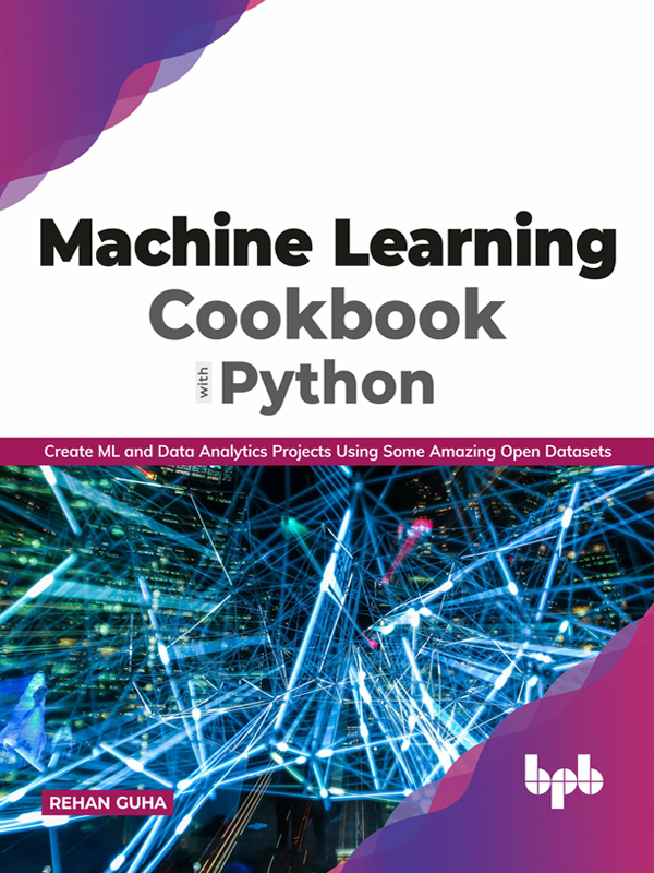 Machine Learning Cookbook with Python: Create ML and Data Analytics Projects Using Some Amazing Open Datasets