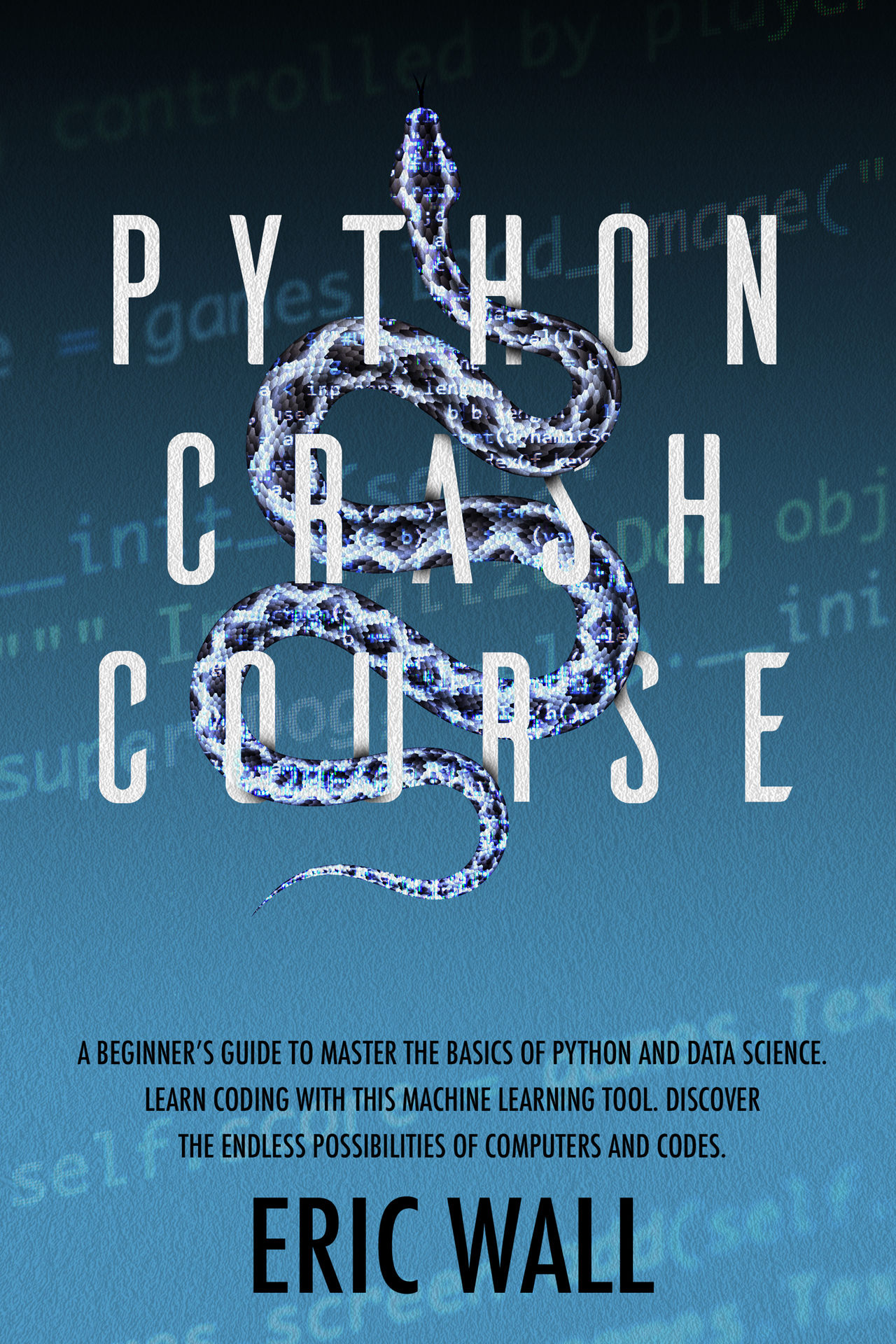 Python Crash Course: A Beginner’s Guide to Master the Basics of Python and Data Science. Learn Coding With This Machine Learning Tool. Discover the Endless Possibilities of Computers and Codes.