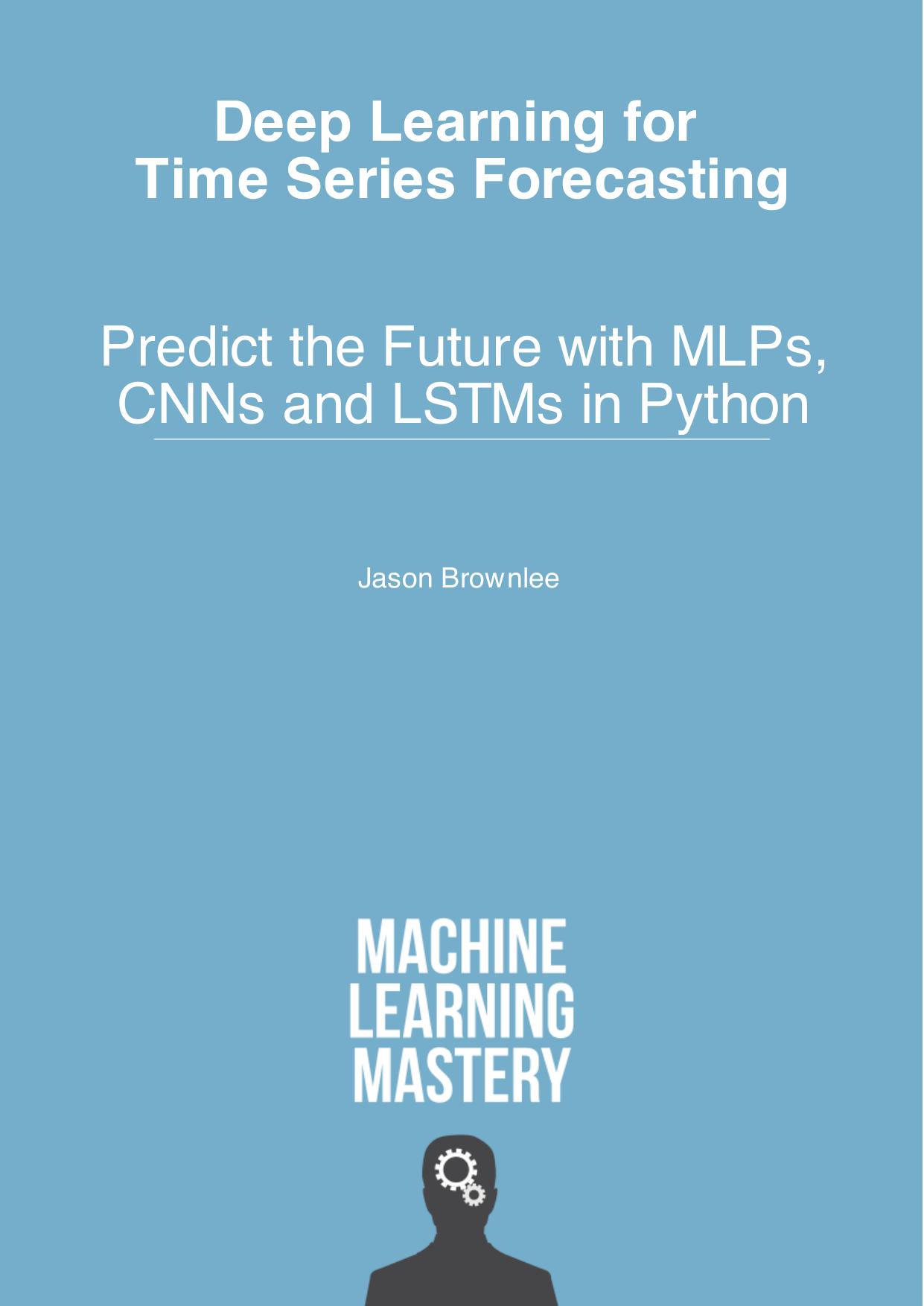 Deep Learning for Time Series Forecasting: Predict the Future With MLPs, CNNs and LSTMs in Python