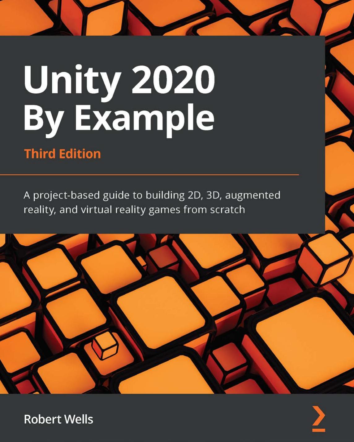 Unity 2020 by Example: A Project-Based Guide to Building 2D, 3D, Augmented Reality, and Virtual Reality Games From Scratch, 3rd Edition
