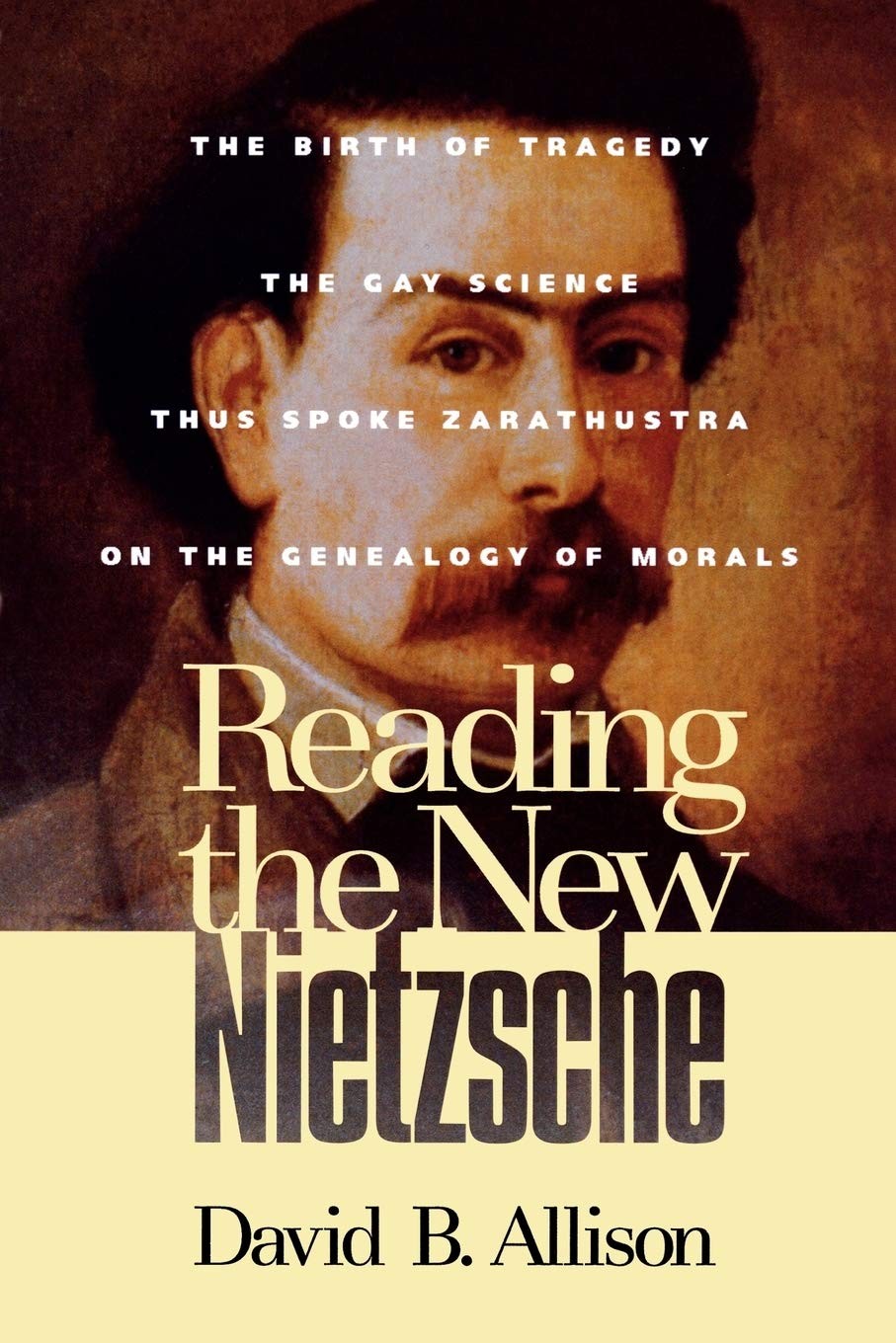 Reading the New Nietzsche: The Birth of Tragedy, the Gay Science, Thus Spoke Zarathustra, and on the Genealogy of Morals