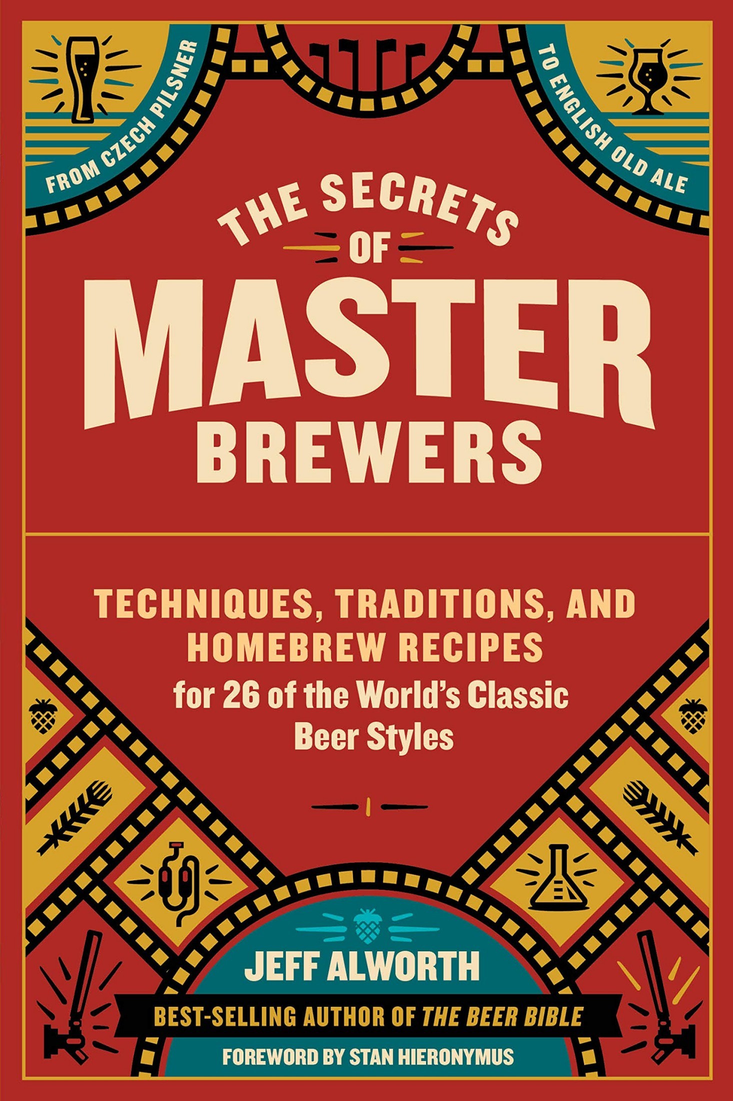 The Secrets of Master Brewers: Techniques, Traditions, and Homebrew Recipes for 26 of the World’s Classic Beer Styles, From Czech Pilsner to English Old Ale