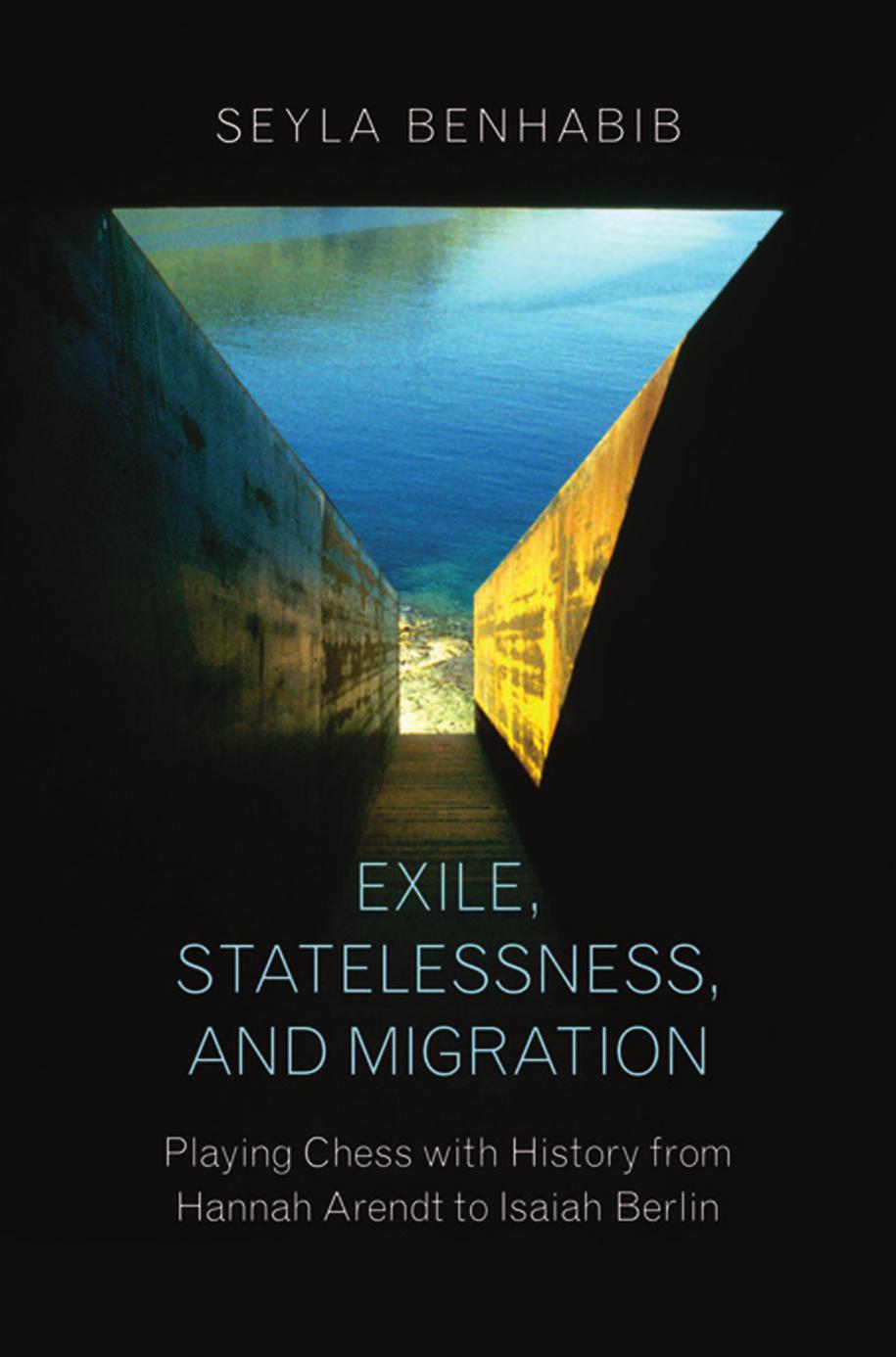 Exile, Statelessness, and Migration: Playing Chess With History From Hannah Arendt to Isaiah Berlin