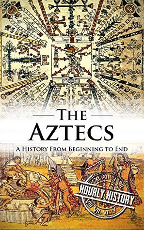 Aztecs: A History From Beginning to End