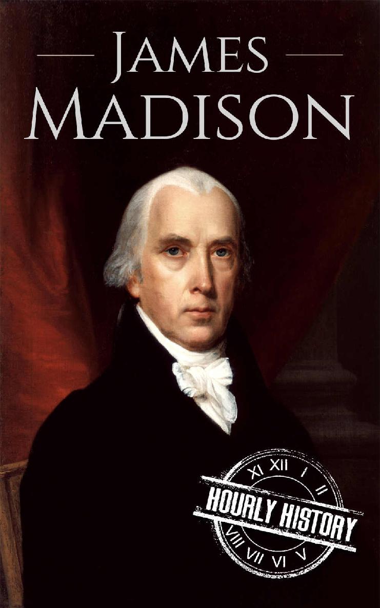 James Madison: A Life From Beginning to End (Biographies of US Presidents Book 4)