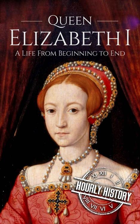 Queen Elizabeth I: A Life From Beginning to End (Biographies of British Royalty)