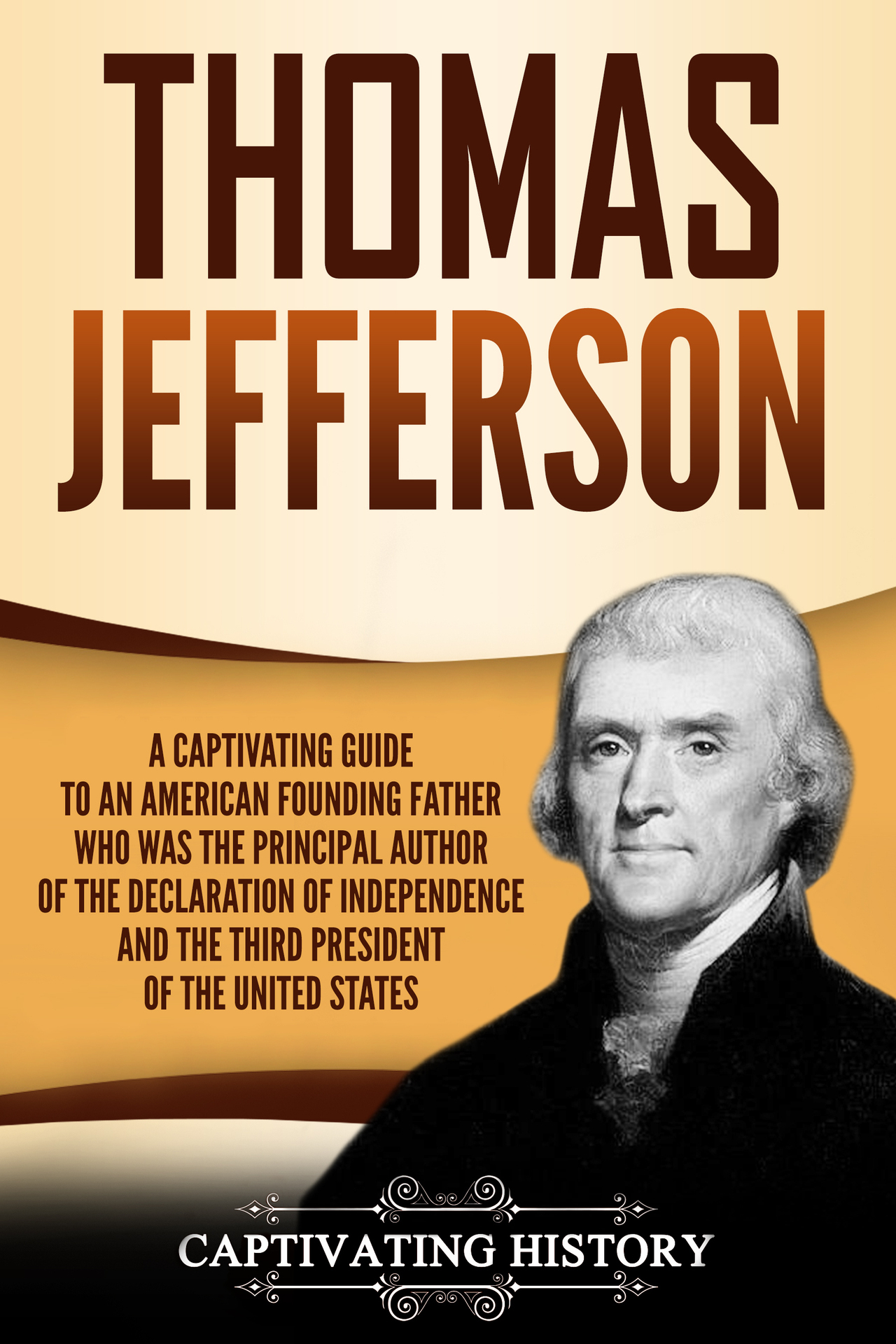 Thomas Jefferson: A Captivating Guide to an American Founding Father Who Was the Principal Author of the Declaration of Independence and the Third President of the United States