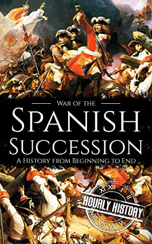 War of the Spanish Succession: A History From Beginning to End