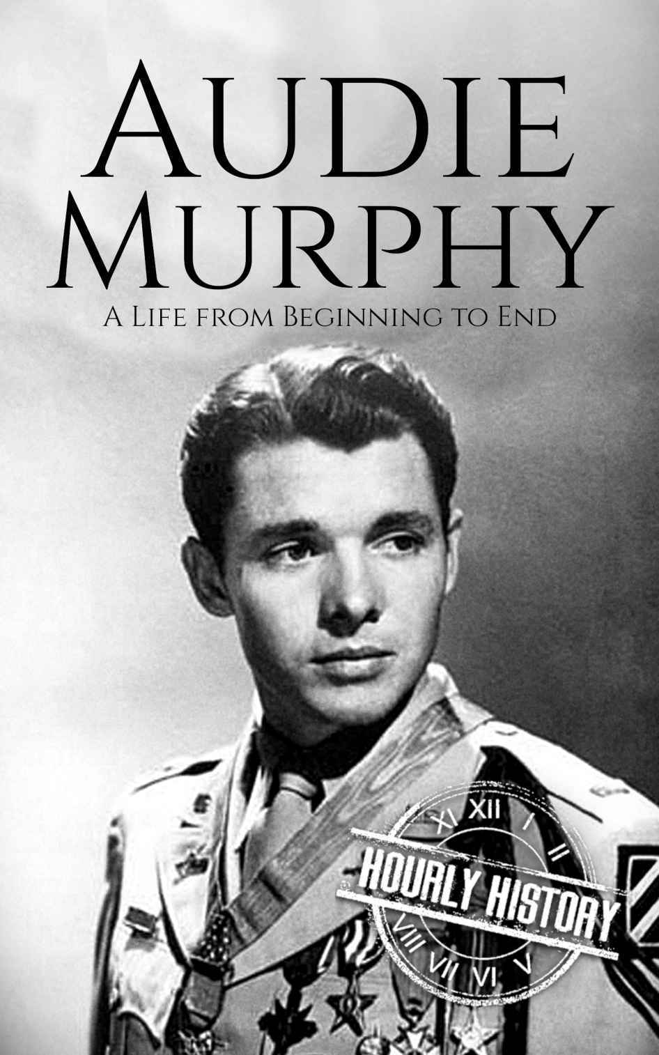 Audie Murphy: A Life from Beginning to End (World War 2 Biographies)