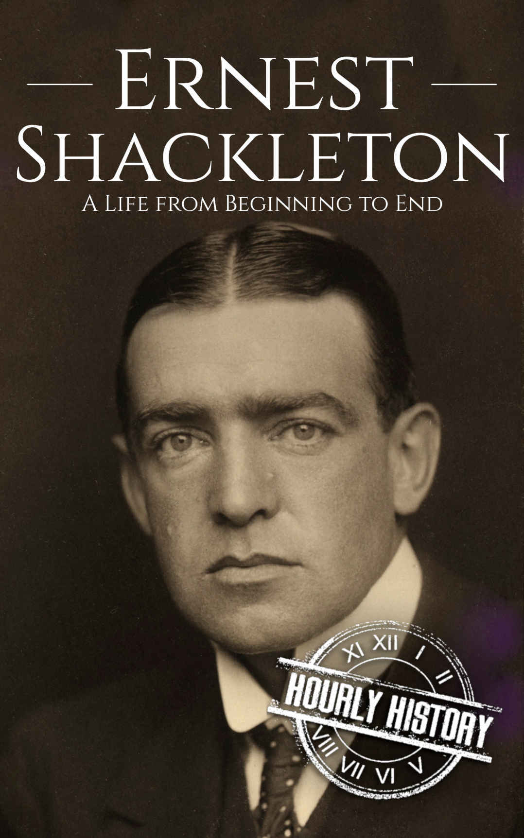 Ernest Shackleton: A Life from Beginning to End (Biographies of Explorers Book 1)