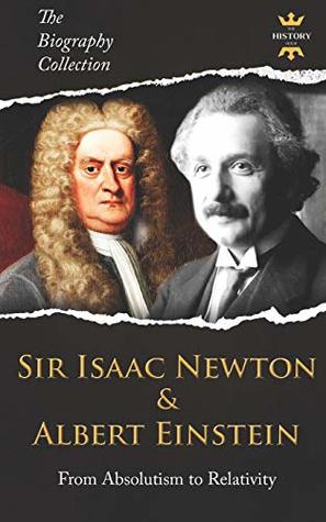 Sir Isaac Newton & Albert Einstein: From Absolutism to Relativity. The Biography Collection