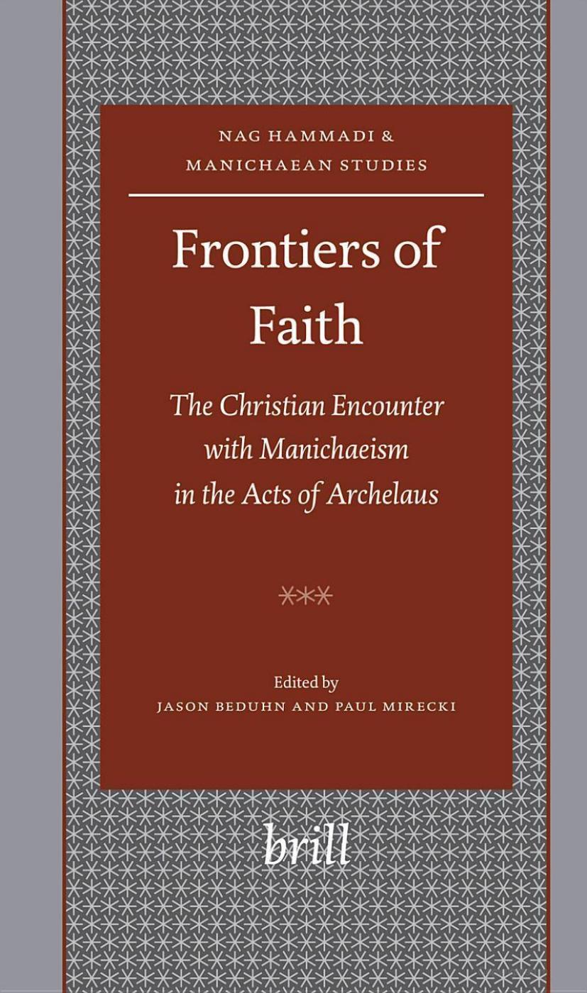 Frontiers of Faith : the Christian Encounter With Manichaeism in the Acts of Archelaus