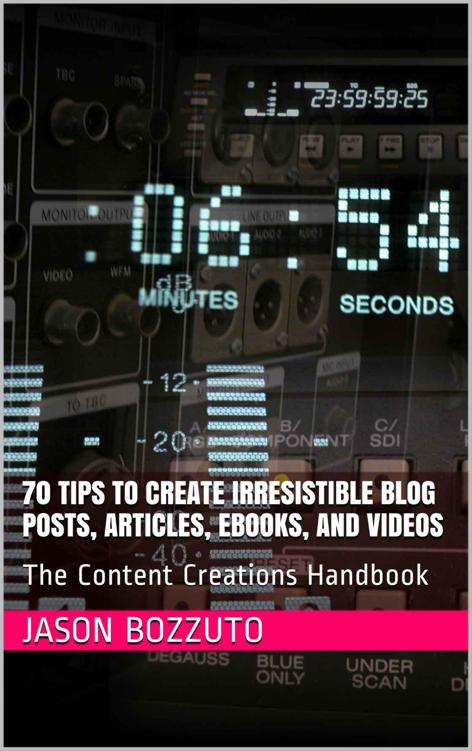 70 Tips To Create Irresistible Blog Posts, Articles, Ebooks, And Videos: The Content Creations Handbook