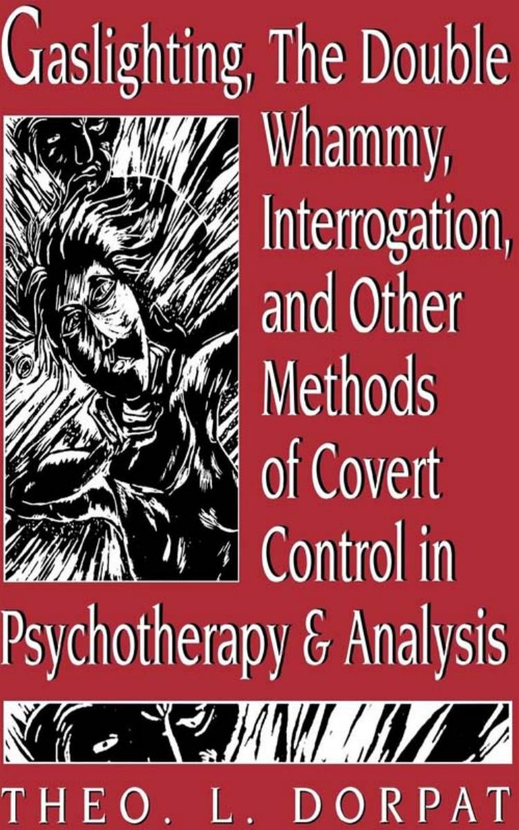 Gaslighting, the Double Whammy, Interrogation and Other Methods of Covert Control in Psychotherapy and Analysis