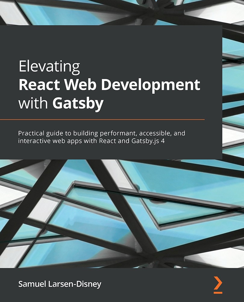 Elevating React Web Development with Gatsby - Practical guide to building performant, accessible, and interactive web apps with React and Gatsby.js 4