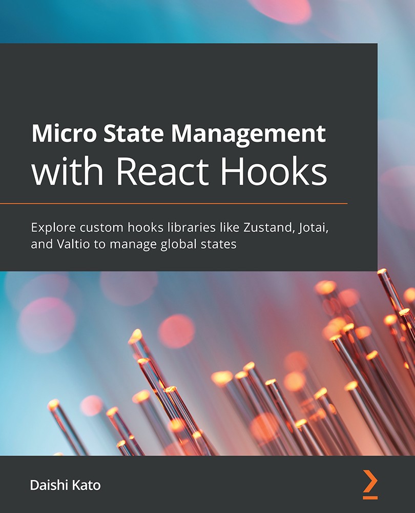 Micro State Management With React Hooks: Explore Custom Hooks Libraries Like Zustand, Jotai, and Valtio to Manage Global States