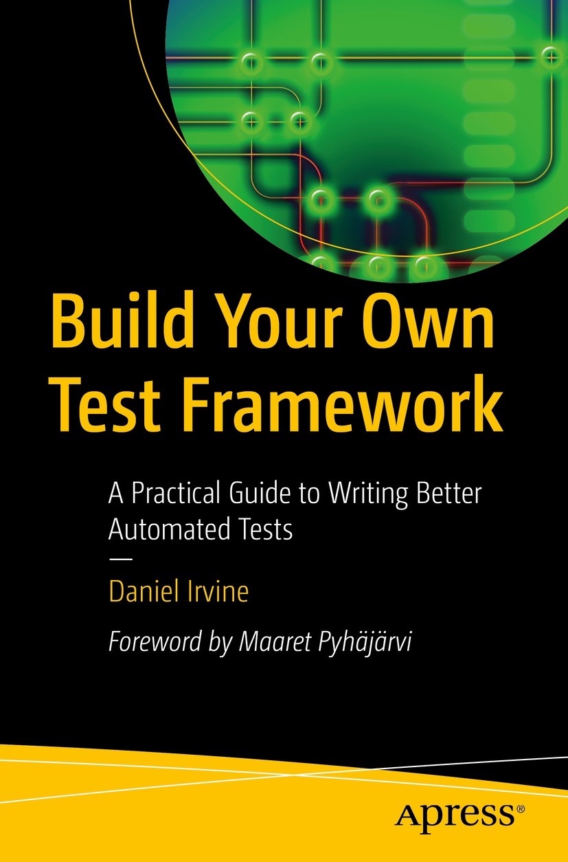 Build Your Own Test Framework: Write Better Automated Tests, Implement Test Doubles and Mocks, and Increase Productivity