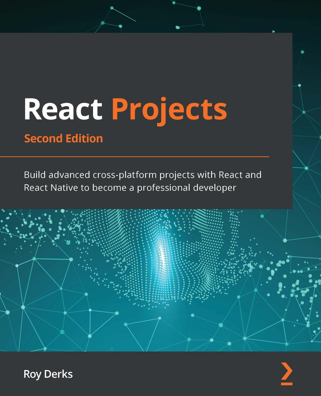 React Projects - Second Edition: Build Advanced Cross-Platform Projects With React and React Native to Become a Professional Developer