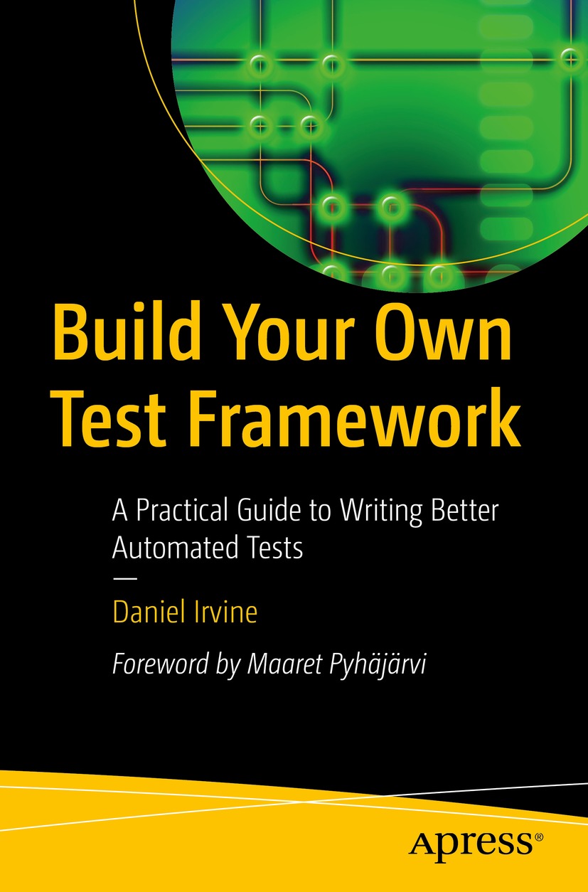 Build Your Own Test Framework: A Practical Guide to Writing Better Automated Tests