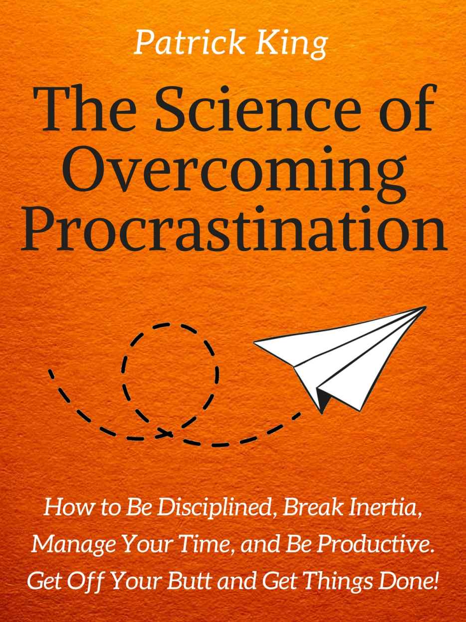 The Science of Overcoming Procrastination: How to Be Disciplined, Break Inertia, Manage Your Time, and Be Productive. Get Off Your Butt and Get Things Done!